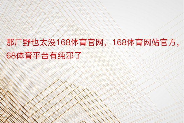 那厂野也太没168体育官网，168体育网站官方，168体育平台有纯邪了