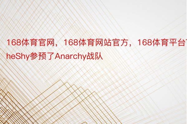 168体育官网，168体育网站官方，168体育平台TheShy参预了Anarchy战队