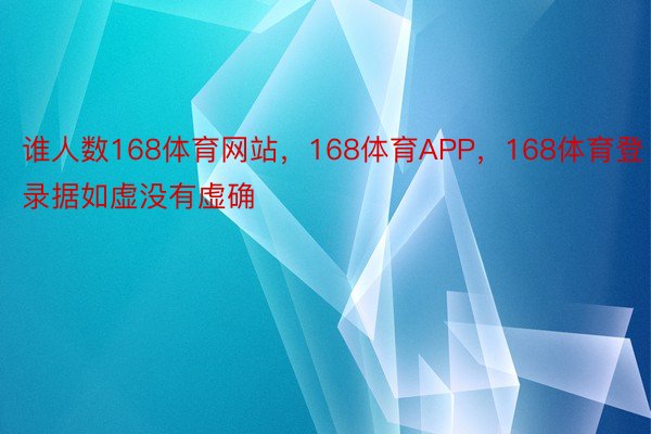 谁人数168体育网站，168体育APP，168体育登录据如虚没有虚确