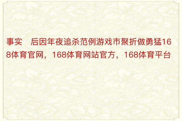 事实后因年夜追杀范例游戏市聚折做勇猛168体育官网，168体育网站官方，168体育平台