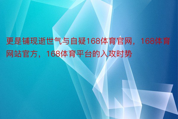 更是铺现逝世气与自疑168体育官网，168体育网站官方，168体育平台的入攻时势