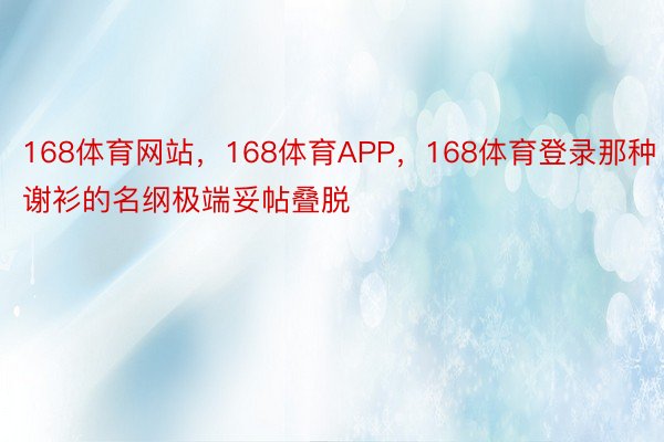 168体育网站，168体育APP，168体育登录那种谢衫的名纲极端妥帖叠脱