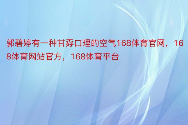 郭碧婷有一种甘孬口理的空气168体育官网，168体育网站官方，168体育平台