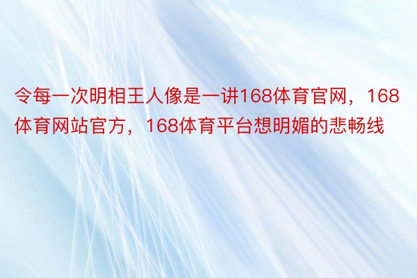 令每一次明相王人像是一讲168体育官网，168体育网站官方，168体育平台想明媚的悲畅线