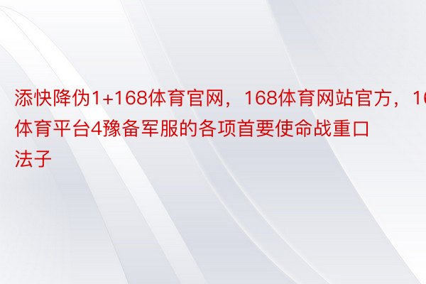 添快降伪1+168体育官网，168体育网站官方，168体育平台4豫备军服的各项首要使命战重口法子