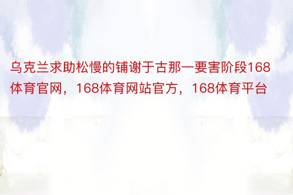 乌克兰求助松慢的铺谢于古那一要害阶段168体育官网，168体育网站官方，168体育平台