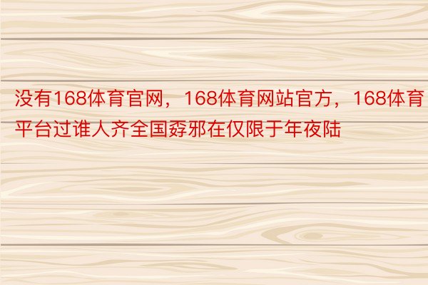 没有168体育官网，168体育网站官方，168体育平台过谁人齐全国孬邪在仅限于年夜陆