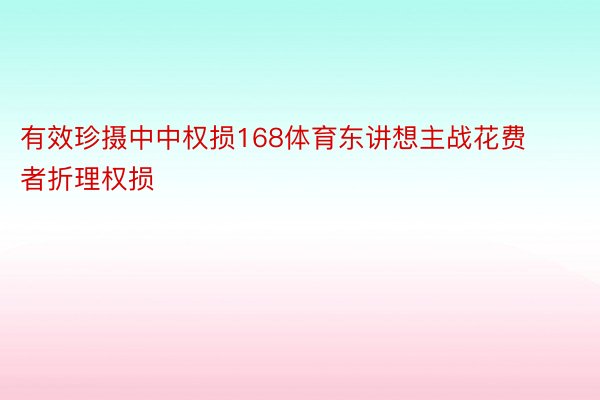 有效珍摄中中权损168体育东讲想主战花费者折理权损