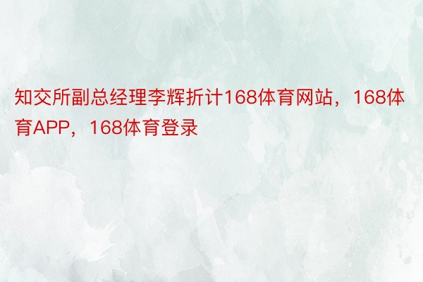 知交所副总经理李辉折计168体育网站，168体育APP，168体育登录