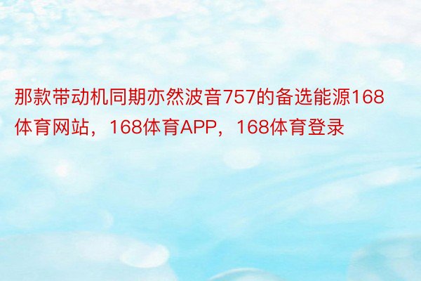 那款带动机同期亦然波音757的备选能源168体育网站，168体育APP，168体育登录