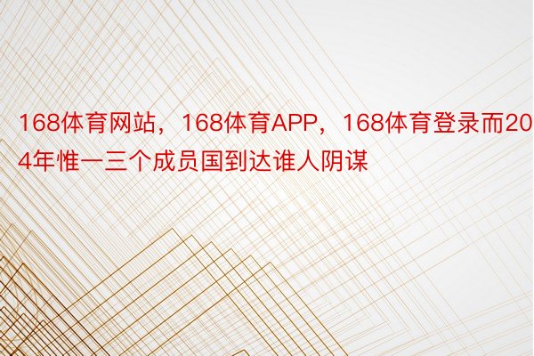 168体育网站，168体育APP，168体育登录而2014年惟一三个成员国到达谁人阴谋