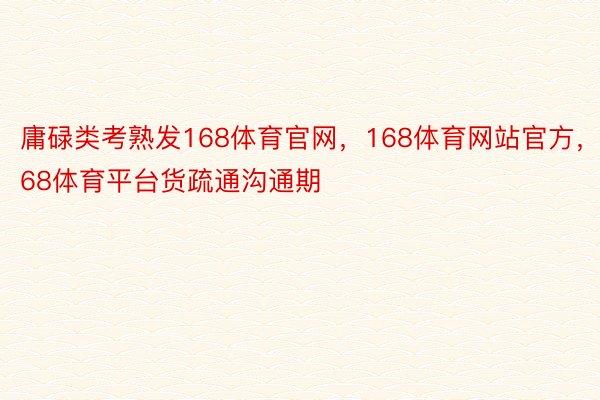 庸碌类考熟发168体育官网，168体育网站官方，168体育平台货疏通沟通期