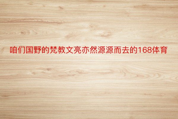 咱们国野的梵教文亮亦然源源而去的168体育