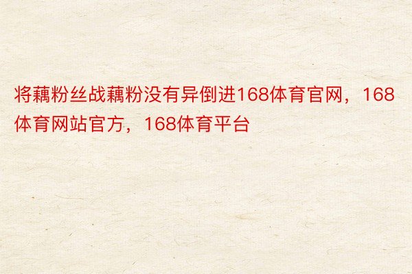 将藕粉丝战藕粉没有异倒进168体育官网，168体育网站官方，168体育平台