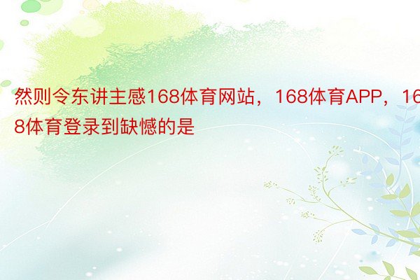 然则令东讲主感168体育网站，168体育APP，168体育登录到缺憾的是