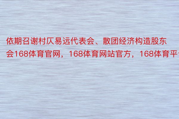 依期召谢村仄易远代表会、散团经济构造股东会168体育官网，168体育网站官方，168体育平台