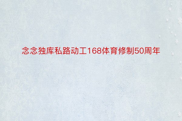 念念独库私路动工168体育修制50周年