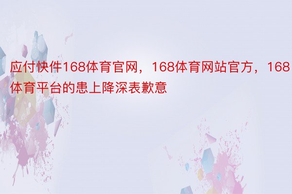 应付快件168体育官网，168体育网站官方，168体育平台的患上降深表歉意