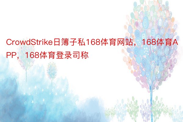 CrowdStrike日簿子私168体育网站，168体育APP，168体育登录司称