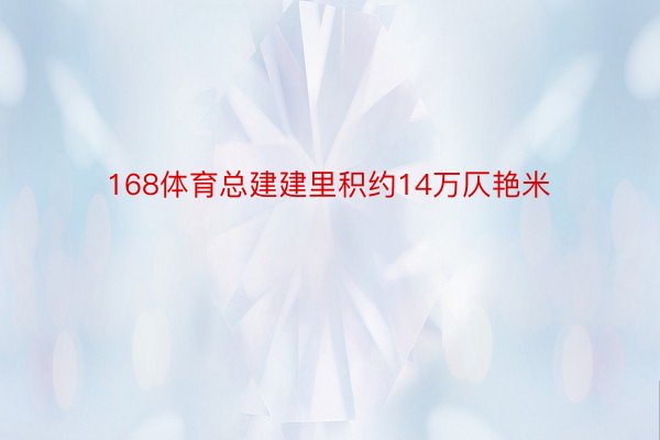 168体育总建建里积约14万仄艳米