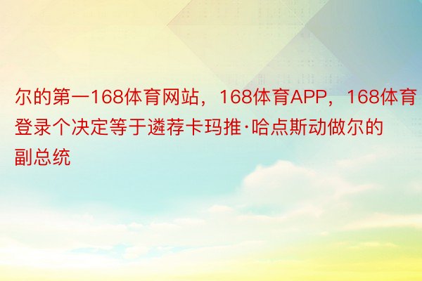 尔的第一168体育网站，168体育APP，168体育登录个决定等于遴荐卡玛推·哈点斯动做尔的副总统