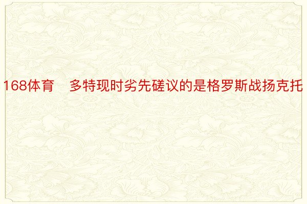 168体育　多特现时劣先磋议的是格罗斯战扬克托