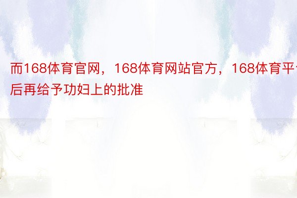 而168体育官网，168体育网站官方，168体育平台后再给予功妇上的批准