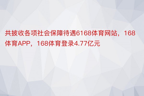 共披收各项社会保障待遇6168体育网站，168体育APP，168体育登录4.77亿元