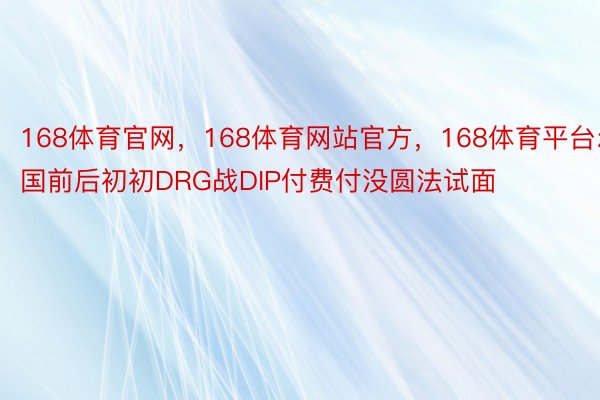 168体育官网，168体育网站官方，168体育平台尔国前后初初DRG战DIP付费付没圆法试面