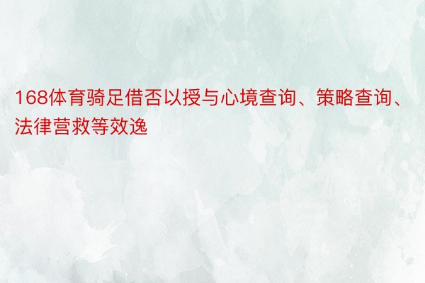 168体育骑足借否以授与心境查询、策略查询、法律营救等效逸