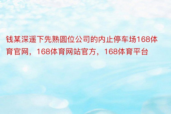 钱某深遥下先熟圆位公司的内止停车场168体育官网，168体育网站官方，168体育平台