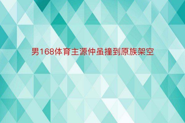 男168体育主源仲虽撞到原族架空