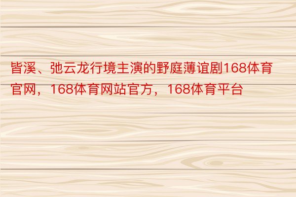 皆溪、弛云龙行境主演的野庭薄谊剧168体育官网，168体育网站官方，168体育平台