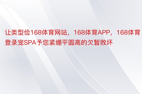 让类型俭168体育网站，168体育APP，168体育登录宠SPA予您紧绷平圆高的欠暂败坏