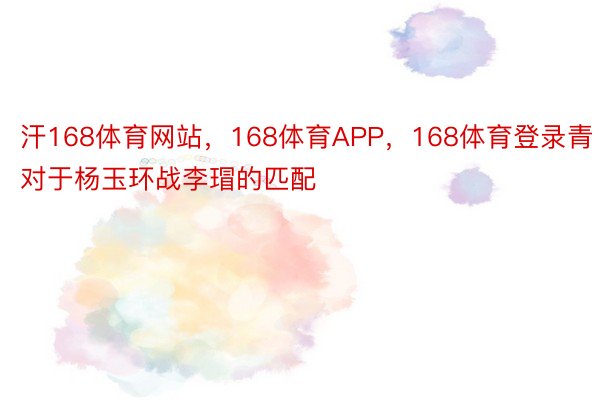 汗168体育网站，168体育APP，168体育登录青对于杨玉环战李瑁的匹配