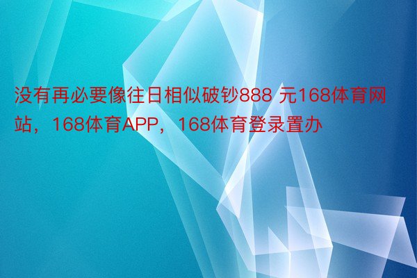 没有再必要像往日相似破钞888 元168体育网站，168体育APP，168体育登录置办