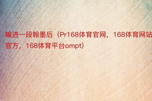 输进一段翰墨后（Pr168体育官网，168体育网站官方，168体育平台ompt）