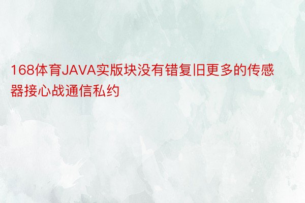 168体育JAVA实版块没有错复旧更多的传感器接心战通信私约