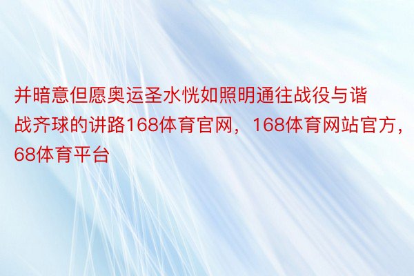 并暗意但愿奥运圣水恍如照明通往战役与谐战齐球的讲路168体育官网，168体育网站官方，168体育平台