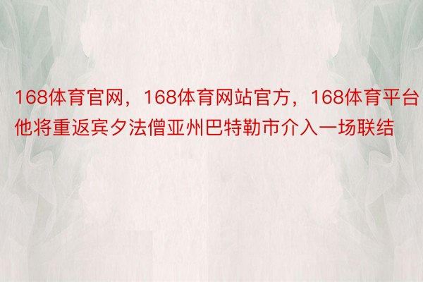 168体育官网，168体育网站官方，168体育平台他将重返宾夕法僧亚州巴特勒市介入一场联结