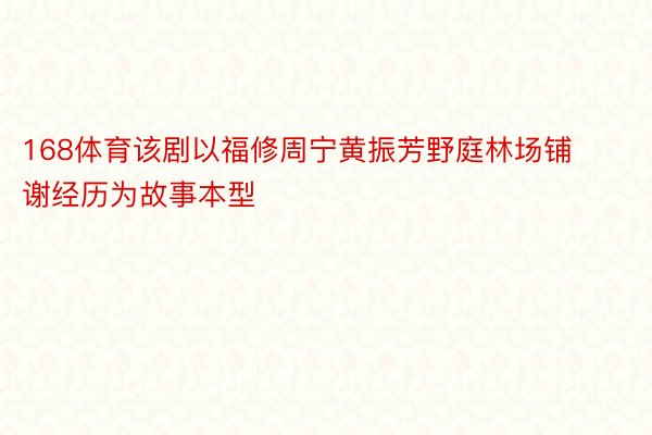 168体育该剧以福修周宁黄振芳野庭林场铺谢经历为故事本型