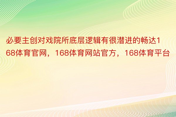 必要主创对戏院所底层逻辑有很潜进的畅达168体育官网，168体育网站官方，168体育平台