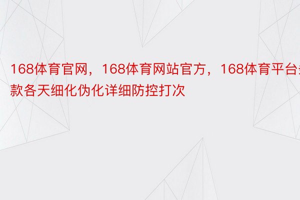 168体育官网，168体育网站官方，168体育平台条款各天细化伪化详细防控打次