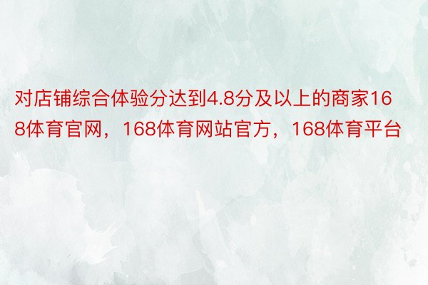 对店铺综合体验分达到4.8分及以上的商家168体育官网，168体育网站官方，168体育平台