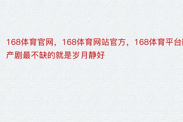 168体育官网，168体育网站官方，168体育平台国产剧最不缺的就是岁月静好