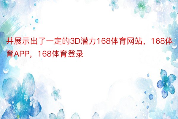 并展示出了一定的3D潜力168体育网站，168体育APP，168体育登录