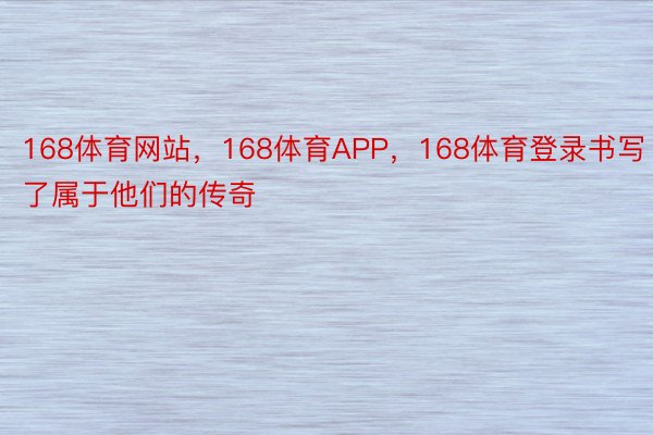 168体育网站，168体育APP，168体育登录书写了属于他们的传奇