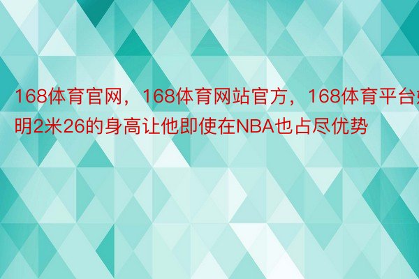 168体育官网，168体育网站官方，168体育平台姚明2米26的身高让他即使在NBA也占尽优势